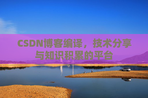 CSDN博客编译，技术分享与知识积累的平台